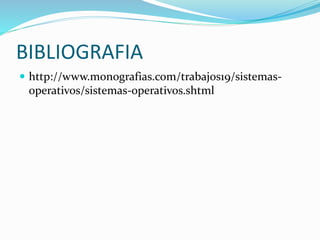 BIBLIOGRAFIA
 http://www.monografias.com/trabajos19/sistemas-
operativos/sistemas-operativos.shtml
 