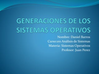Nombre: Daniel Barros
Curso:1ro Análisis de Sistemas
Materia: Sistemas Operativos
Profesor: Juan Perez
 