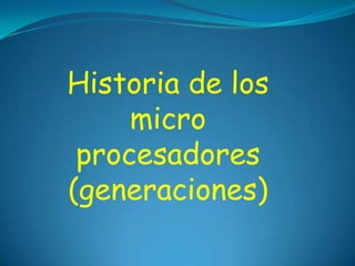 Historia de los
micro
procesadores
(generaciones)
 