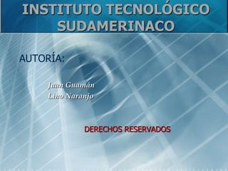 INSTITUTO TECNOLÓGICO
    SUDAMERINACO

AUTORÍA:

    Juan Guamán
    Lino Naranjo



             DERECHOS RESERVADOS
 
