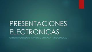 PRESENTACIONES
ELECTRONICAS
CHRISTIAN CARDENAS - SANTIAGO CHICAIZA - MIKE GORDILLO
 