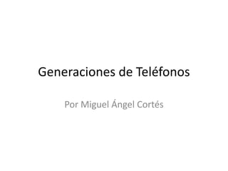 Generaciones de Teléfonos
Por Miguel Ángel Cortés
 
