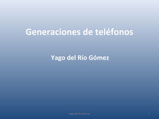 Generaciones de teléfonos
Yago del Río Gómez
1Yago del Río Gómez
 