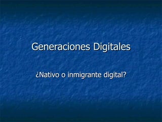 Generaciones Digitales ¿Nativo o inmigrante digital? 