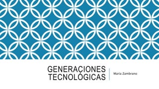 GENERACIONES 
TECNOLÓGICAS 
María Zambrano 
 