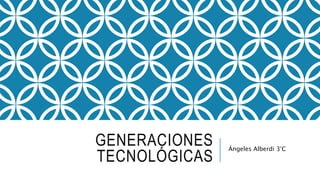 GENERACIONES 
TECNOLÓGICAS 
Ángeles Alberdi 3°C 
 
