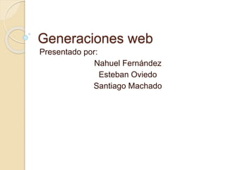 Generaciones web
Presentado por:
Nahuel Fernández
Esteban Oviedo
Santiago Machado
 