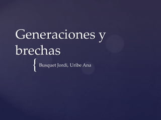 Generaciones y
brechas
  {   Busquet Jordi, Uribe Ana
 
