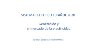 SISTEMA ELECTRICO ESPAÑOL 2020
Generación y
el mercado de la electricidad
INFORME DE RED ELECTRICA ESPAÑOLA
 
