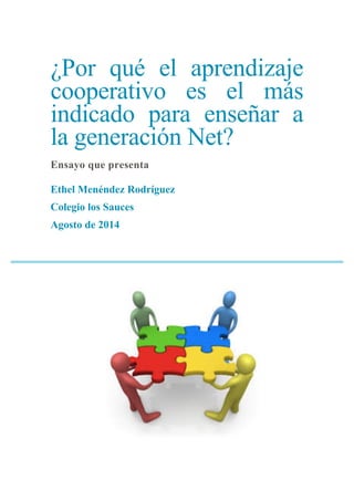 ¿Por qué el aprendizaje
cooperativo es el más
indicado para enseñar a
la generación Net?
Ensayo que presenta
Ethel Menéndez Rodríguez
Colegio los Sauces
Agosto de 2014
 
