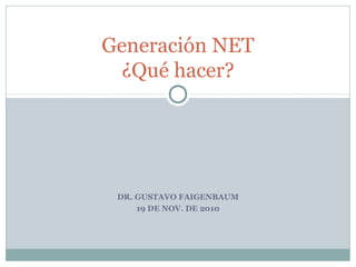 DR. GUSTAVO FAIGENBAUM
19 DE NOV. DE 2010
Generación NET
¿Qué hacer?
 