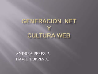 GENERACION .NET Y CULTURA WEB ANDREA PEREZ P. DAVID TORRES A. 