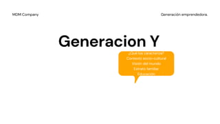 Generacion Y
Generación emprendedora.MDM Company
¿Qué los caracteriza?
Contexto socio-cultural
Visión del mundo
Estrato familiar
Educación
 