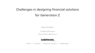 fintech | chatbots | enterprise software | web&mobile
Maja Schaefer
maja@codeheroes.io
http://meet.codeheroes.io
Challenges in designing financial solutions
for Generation Z
 