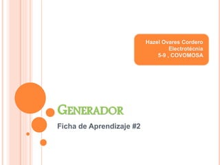 GENERADOR 
Ficha de Aprendizaje #2 
Hazel Ovares Cordero 
Electrotécnia 
5-9 , COVOMOSA 
 