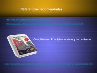 Referencias recomendadas.  http://es.wikipedia.org/wiki/Compilador http://pisuerga.inf.ubu.es/cgosorio/Docencia/PLFolder/UD5/GenCod.pdf Compiladores: Principios técnicas y herramientas http://freelibros.com/2009/06/compiladores-principios-tecnicas-y-herramientas.html 