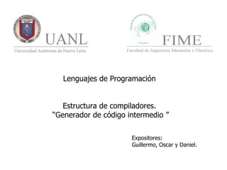 Lenguajes de Programación  Estructura de compiladores.  “ Generador de código intermedio ” Expositores:  Guillermo, Oscar y Daniel. 