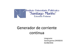 Generador de corriente
continua
Integrante:
Daniel gomez:24438243
01/08/2016
 