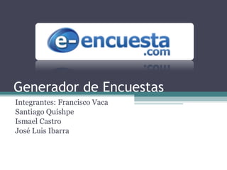 Generador de Encuestas Integrantes: Francisco Vaca Santiago Quishpe Ismael Castro José Luis Ibarra 