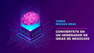 TIENES
MUCHAS IDEAS
CONVIÉRTETE EN
UN GENERADOR DE
IDEAS DE NEGOCIOS
 