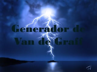 Generador de
Van de Graff
 