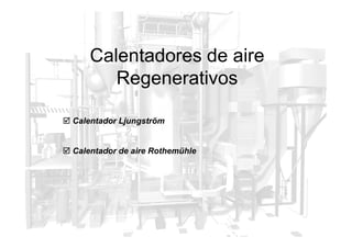 Calentador Ljungström
Calentadores de aire
Regenerativos
 Calentador Ljungström
 Calentador de aire Rothemühle
 