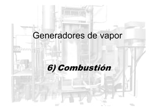 Generadores de vapor
6) Combustión
 