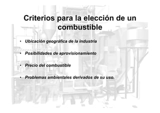 Criterios para la elección de un
combustible
• Ubicación geográfica de la industria
• Posibilidades de aprovisionamiento
• Precio del combustible
• Problemas ambientales derivados de su uso.
 