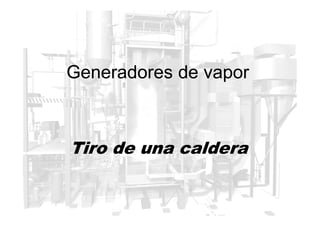 Generadores de vapor
Tiro de una caldera
 