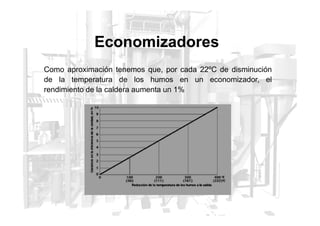 Economizadores
Como aproximación tenemos que, por cada 22ºC de disminución
de la temperatura de los humos en un economizador, el
rendimiento de la caldera aumenta un 1%
 
