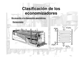 Clasificación de los
economizadores
Horizontales
De acuerdo a la disposición geométrica:
 