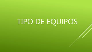 TIPO DE EQUIPOS
 