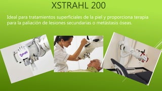 XSTRAHL 200
Ideal para tratamientos superficiales de la piel y proporciona terapia
para la paliación de lesiones secundarias o metástasis óseas.
 