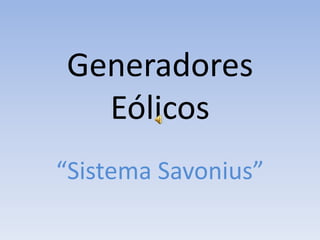 Generadores
  Eólicos
“Sistema Savonius”
 
