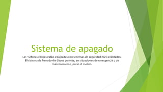 Sistema de apagado
Las turbinas eólicas están equipadas con sistemas de seguridad muy avanzados.
El sistema de frenado de discos permite, en situaciones de emergencia o de
mantenimiento, parar el molino.
 