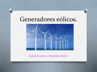 Generadores eólicos.
Adiel Arana y Monika Kock
 