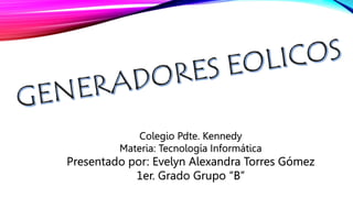 Colegio Pdte. Kennedy
Materia: Tecnología Informática
Presentado por: Evelyn Alexandra Torres Gómez
1er. Grado Grupo “B”
 