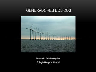 Fernando Valades Aguilar
Colegio Gregorio Mendel
GENERADORES EOLICOS
 