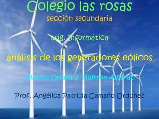 Colegio las rosas
sección secundaria
asig. Informática
análisis de los generadores eólicos
alumna: Oriana J. Huitron Alcaraz
Prof. Angélica Patricia Camaño Ordoñez
 