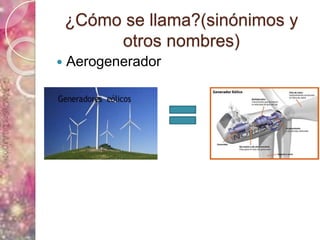 ¿Cómo se llama?(sinónimos y
otros nombres)
 Aerogenerador
 