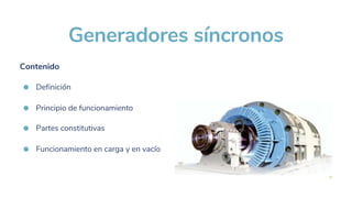 Definición
Partes constitutivas
Principio de funcionamiento
Generadores síncronos
Contenido
Funcionamiento en carga y en vacío
 