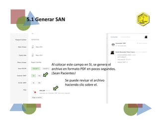 5.1 Generar SAN
Al colocar este campo en SI, se genera el
archivo en formato PDF en pocos segundos.
¡Sean Pacientes!
Se puede revisar el archivo
haciendo clic sobre el.
 