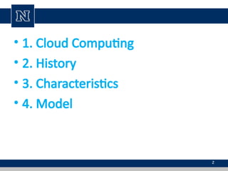 • 1. Cloud Computing
• 2. History
• 3. Characteristics
• 4. Model
2
 