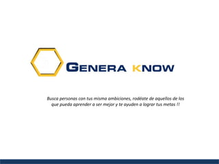 Busca personas con tus misma ambiciones, rodéate de aquellos de los
que pueda aprender a ser mejor y te ayuden a lograr tus metas !!
 