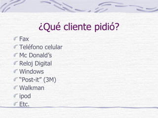 ¿Qué cliente pidió? Fax Teléfono celular Mc Donald’s Reloj Digital Windows “ Post-it” (3M) Walkman ipod Etc. 
