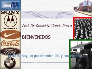 Prof. Dr. Daniel N. Garcia Rusca BIENVENIDOS &quot;El Marketing, un puente entre Ud. y sus clientes..&quot; 