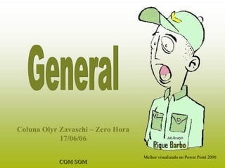 General Coluna Olyr Zavaschi – Zero Hora 17/06/06 Melhor visualizado no Power Point 2000 COM SOM 