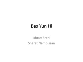 Bas Yun Hi

   Dhruv Sethi
Sharat Nambissan
 