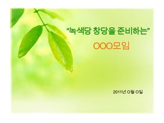 “녹색당창당을 준비하는”
    OOO모임



       2011년 O월 O일
 