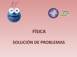 FÍSICA
SOLUCIÓN DE PROBLEMAS
 